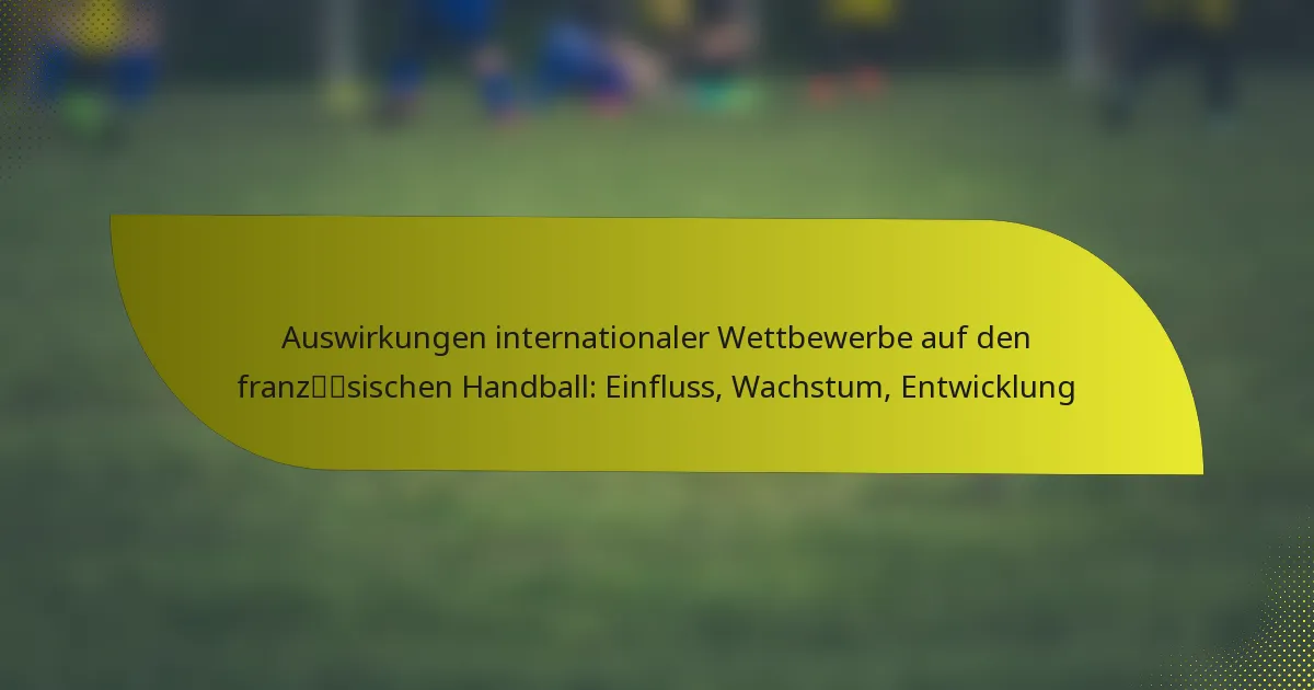 Auswirkungen internationaler Wettbewerbe auf den französischen Handball: Einfluss, Wachstum, Entwicklung