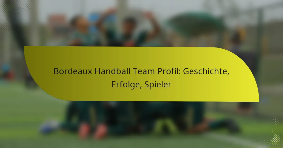 Bordeaux Handball Team-Profil: Geschichte, Erfolge, Spieler
