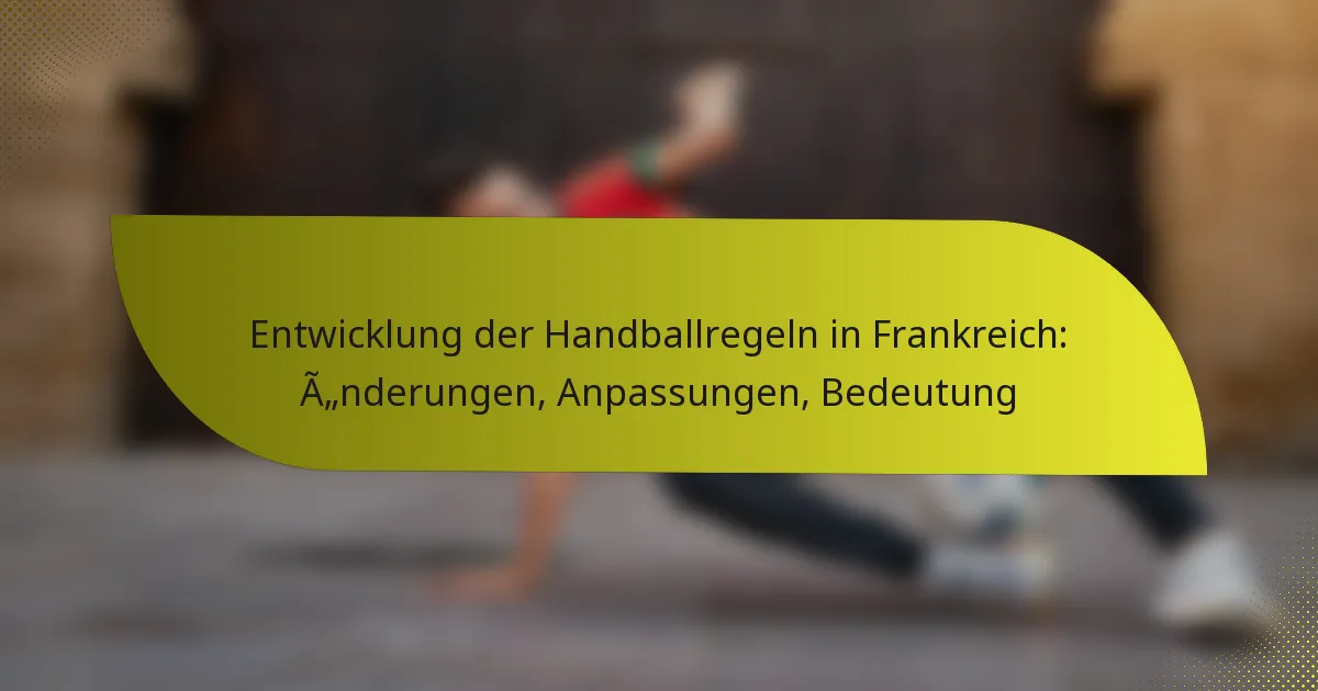 Entwicklung der Handballregeln in Frankreich: Änderungen, Anpassungen, Bedeutung