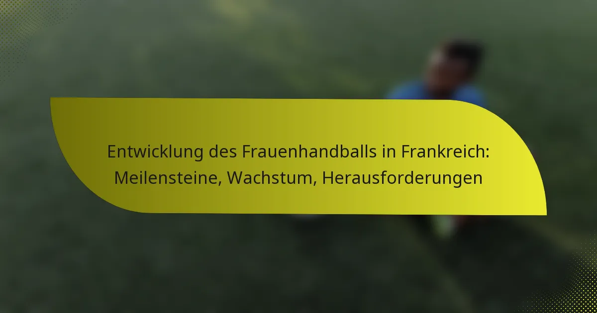Entwicklung des Frauenhandballs in Frankreich: Meilensteine, Wachstum, Herausforderungen