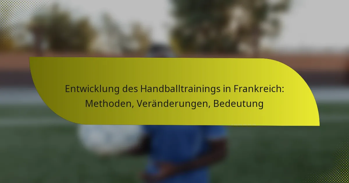 Entwicklung des Handballtrainings in Frankreich: Methoden, Veränderungen, Bedeutung