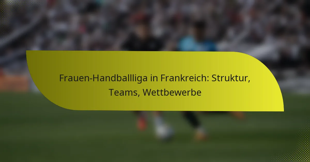 Frauen-Handballliga in Frankreich: Struktur, Teams, Wettbewerbe