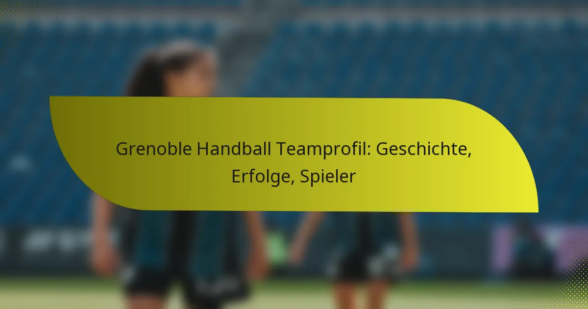 Grenoble Handball Teamprofil: Geschichte, Erfolge, Spieler