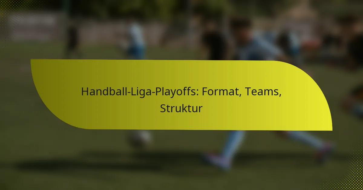Handball-Liga-Playoffs: Format, Teams, Struktur
