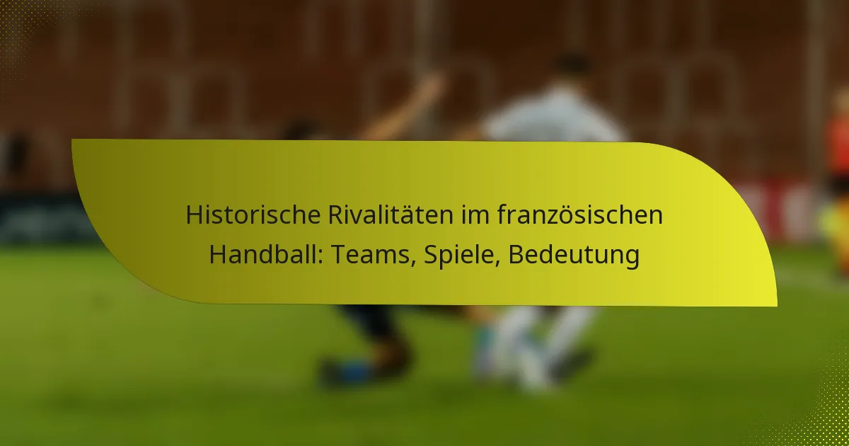 Historische Rivalitäten im französischen Handball: Teams, Spiele, Bedeutung
