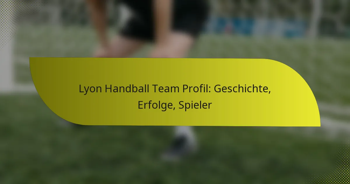Lyon Handball Team Profil: Geschichte, Erfolge, Spieler