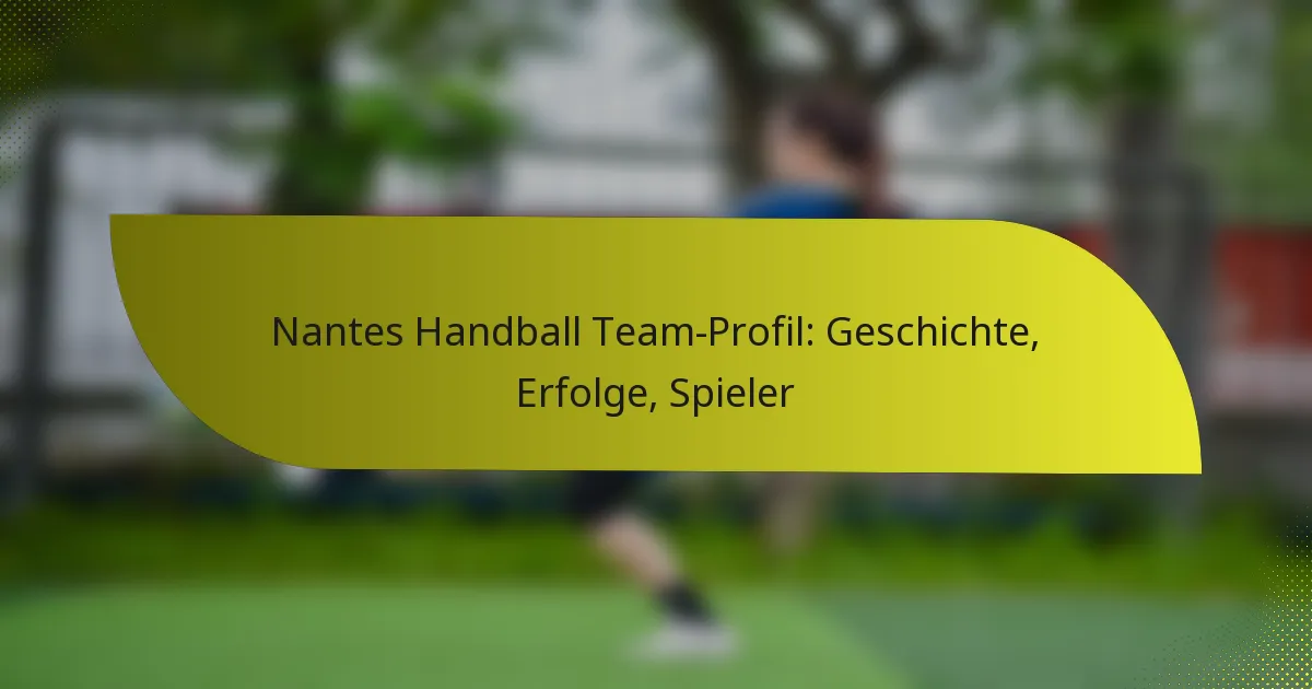 Nantes Handball Team-Profil: Geschichte, Erfolge, Spieler