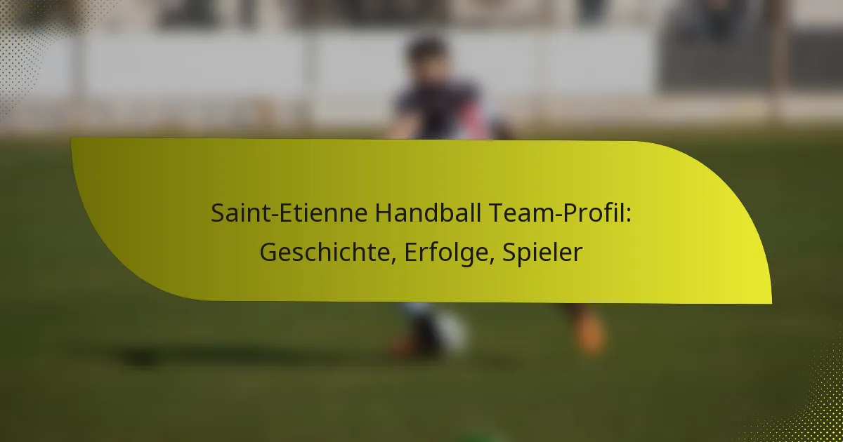 Saint-Etienne Handball Team-Profil: Geschichte, Erfolge, Spieler