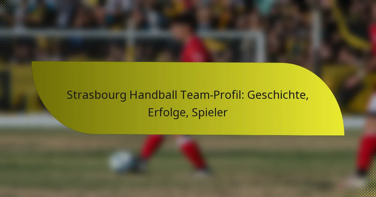 Strasbourg Handball Team-Profil: Geschichte, Erfolge, Spieler