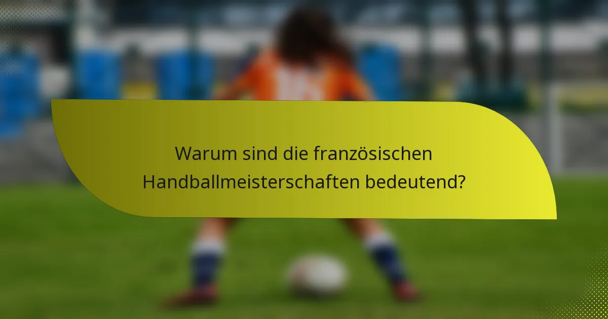 Warum sind die französischen Handballmeisterschaften bedeutend?
