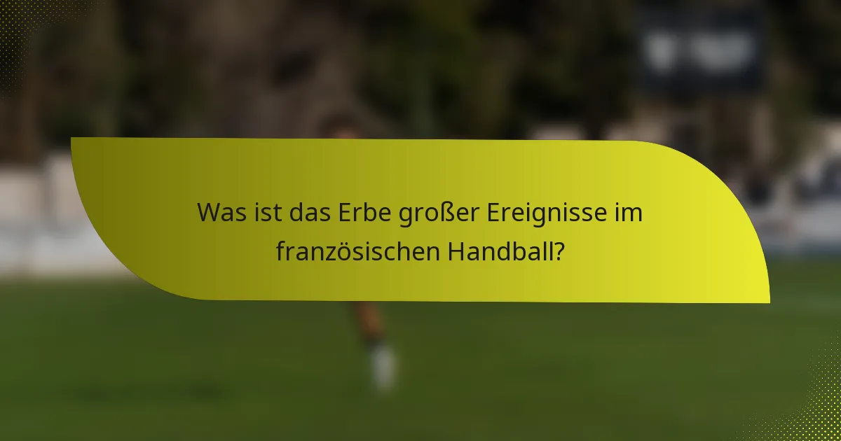Was ist das Erbe großer Ereignisse im französischen Handball?