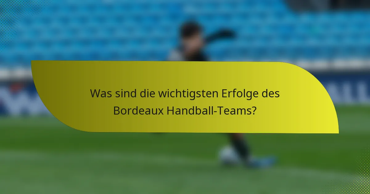 Was sind die wichtigsten Erfolge des Bordeaux Handball-Teams?