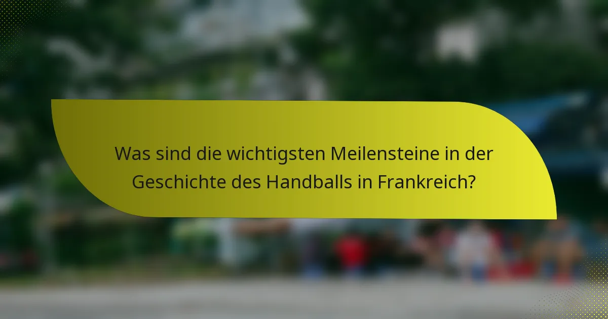 Was sind die wichtigsten Meilensteine in der Geschichte des Handballs in Frankreich?