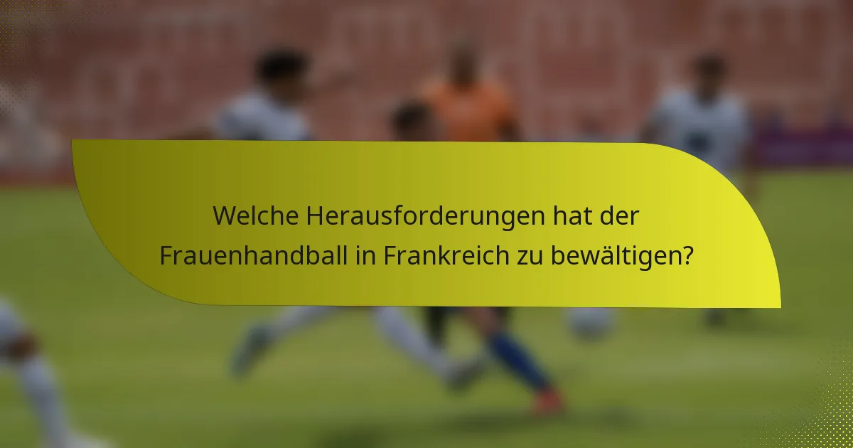 Welche Herausforderungen hat der Frauenhandball in Frankreich zu bewältigen?