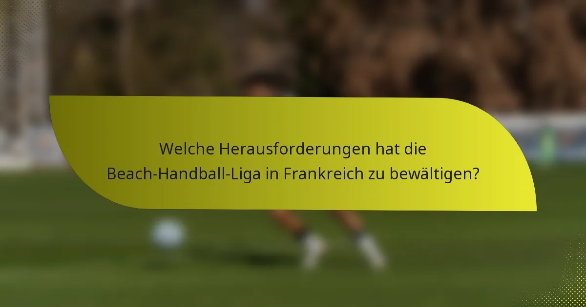 Welche Herausforderungen hat die Beach-Handball-Liga in Frankreich zu bewältigen?