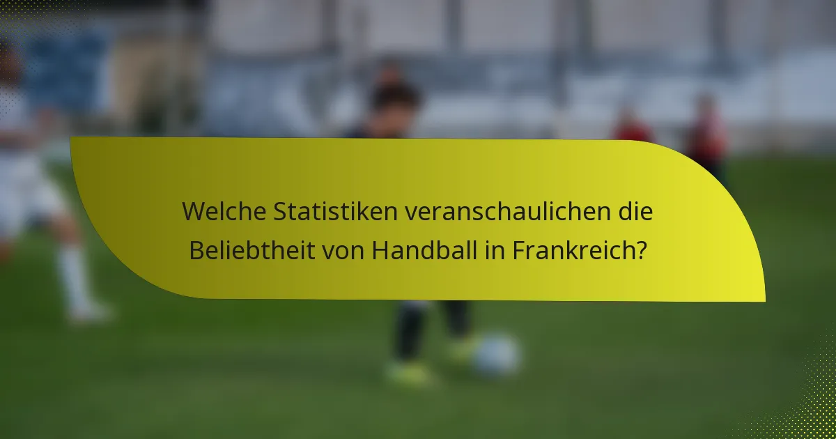Welche Statistiken veranschaulichen die Beliebtheit von Handball in Frankreich?