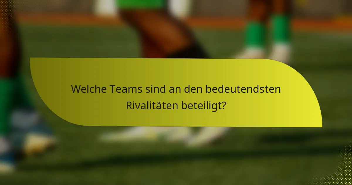 Welche Teams sind an den bedeutendsten Rivalitäten beteiligt?