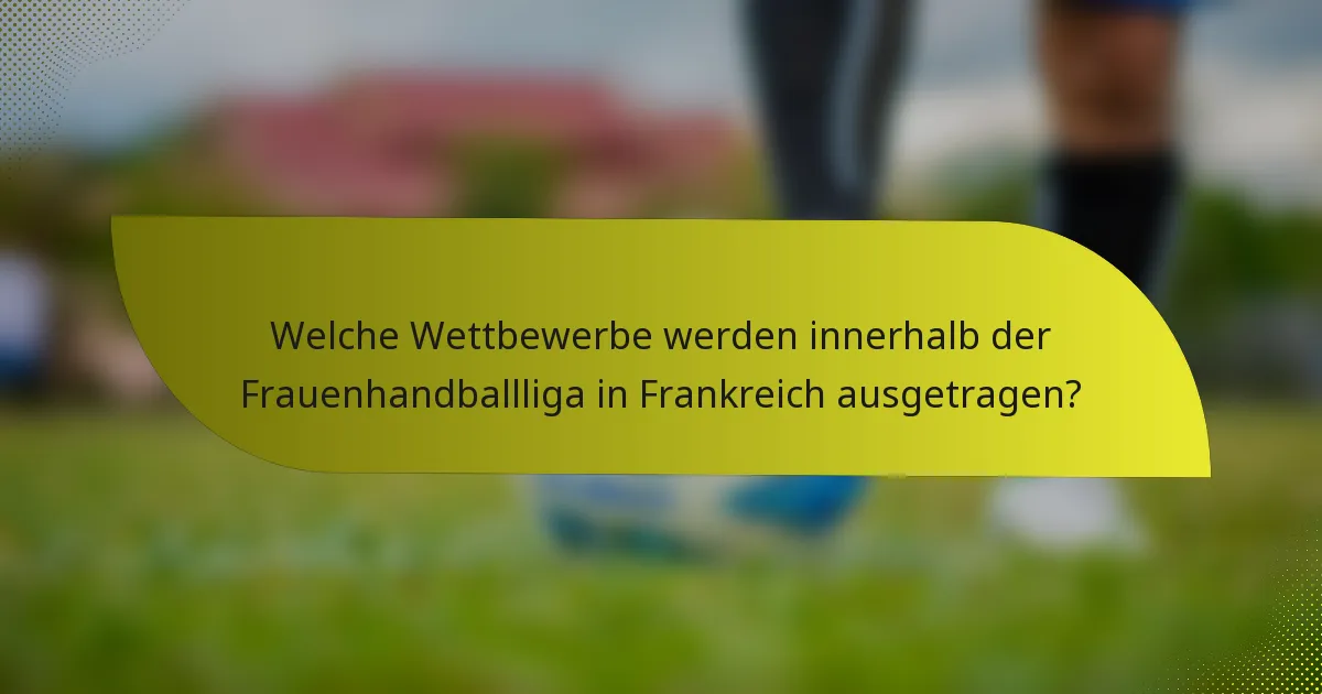 Welche Wettbewerbe werden innerhalb der Frauenhandballliga in Frankreich ausgetragen?