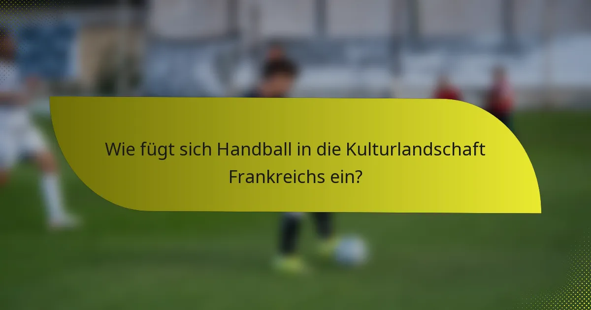 Wie fügt sich Handball in die Kulturlandschaft Frankreichs ein?