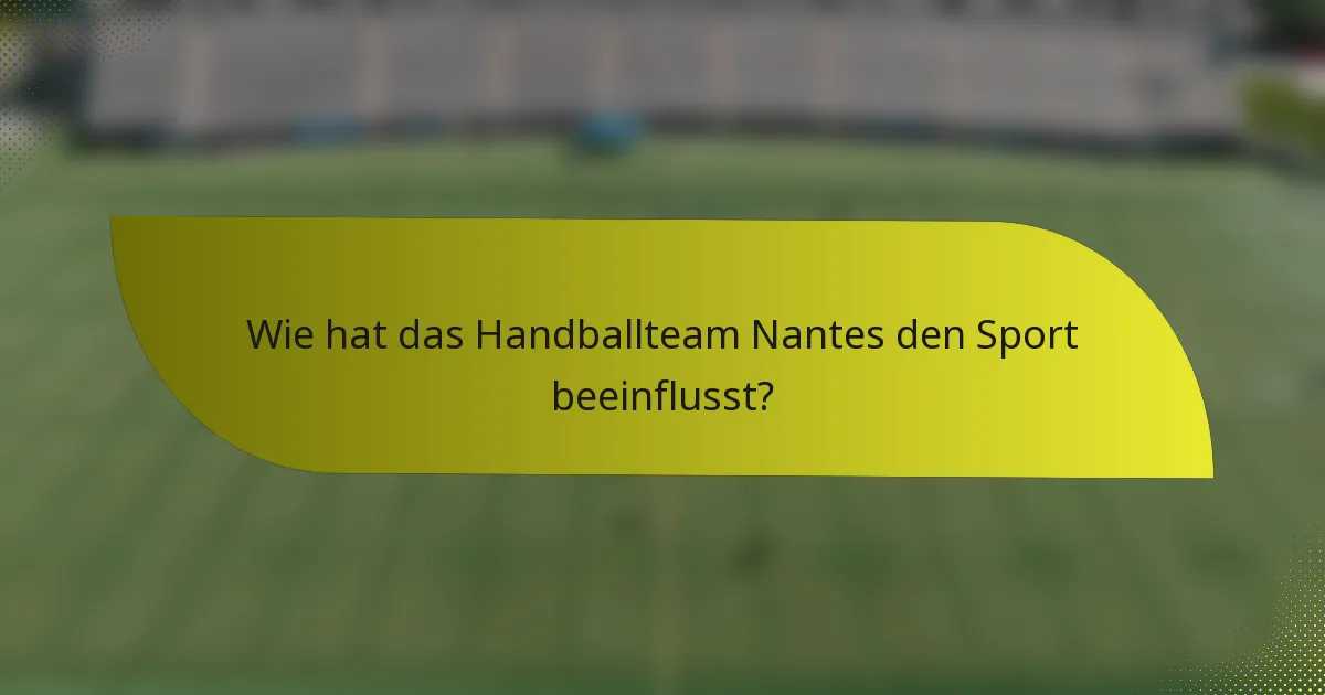 Wie hat das Handballteam Nantes den Sport beeinflusst?