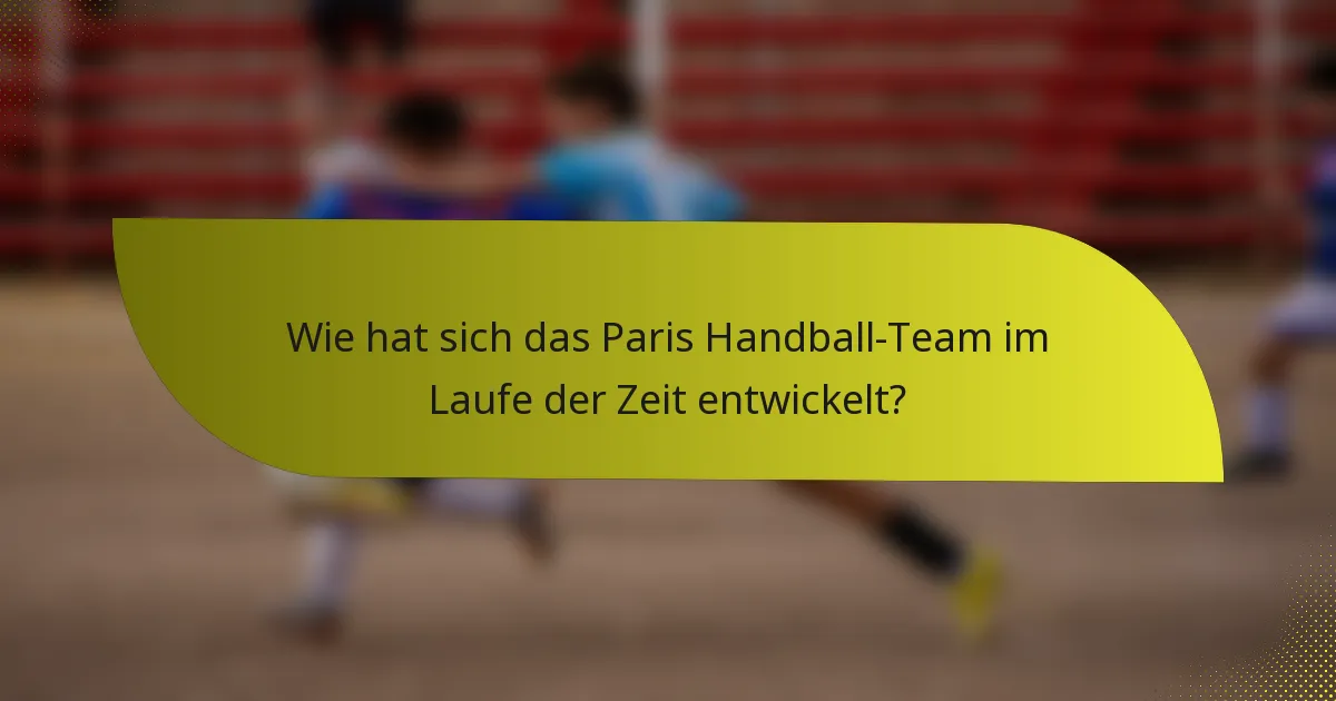 Wie hat sich das Paris Handball-Team im Laufe der Zeit entwickelt?
