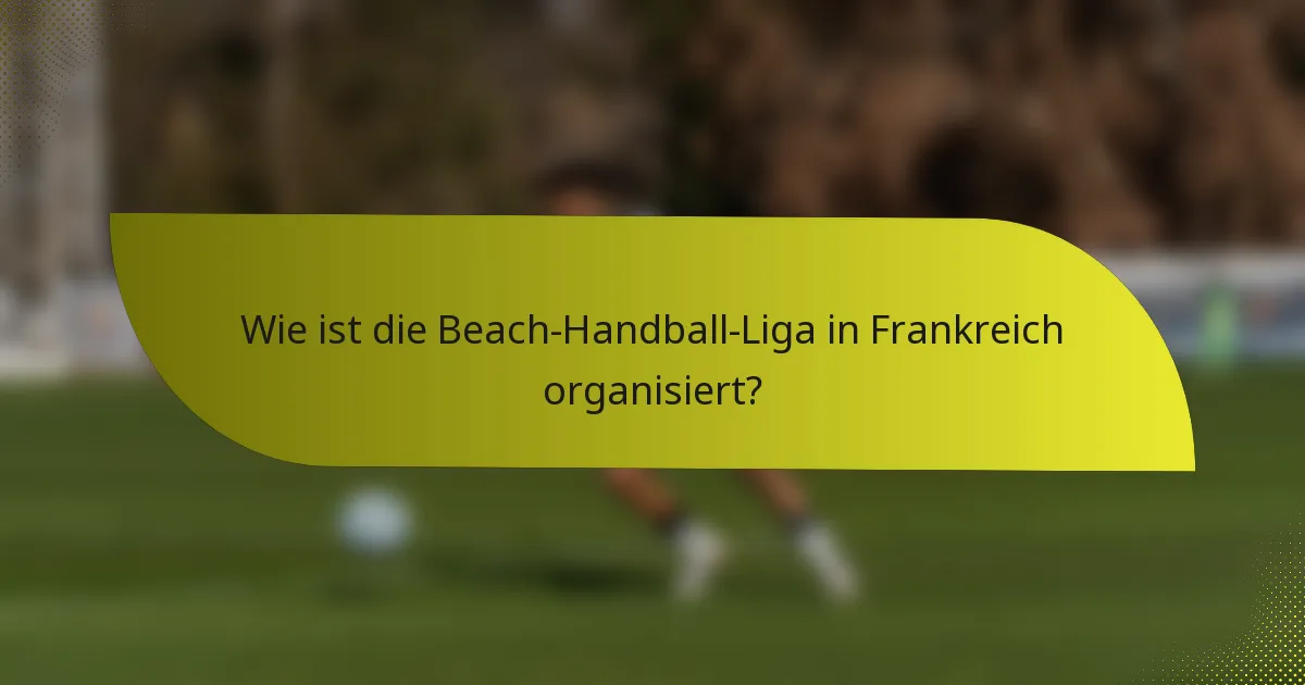 Wie ist die Beach-Handball-Liga in Frankreich organisiert?