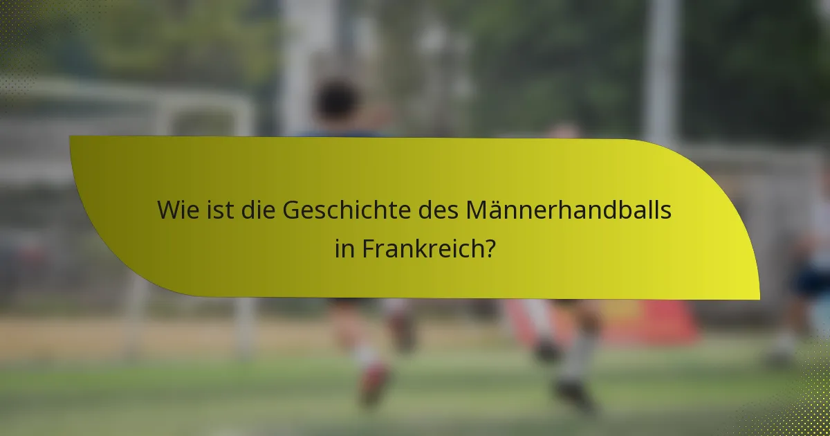Wie ist die Geschichte des Männerhandballs in Frankreich?