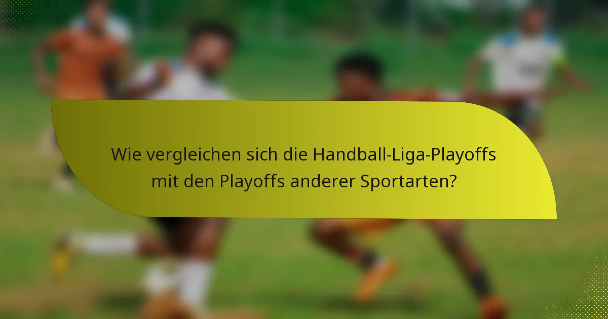 Wie vergleichen sich die Handball-Liga-Playoffs mit den Playoffs anderer Sportarten?