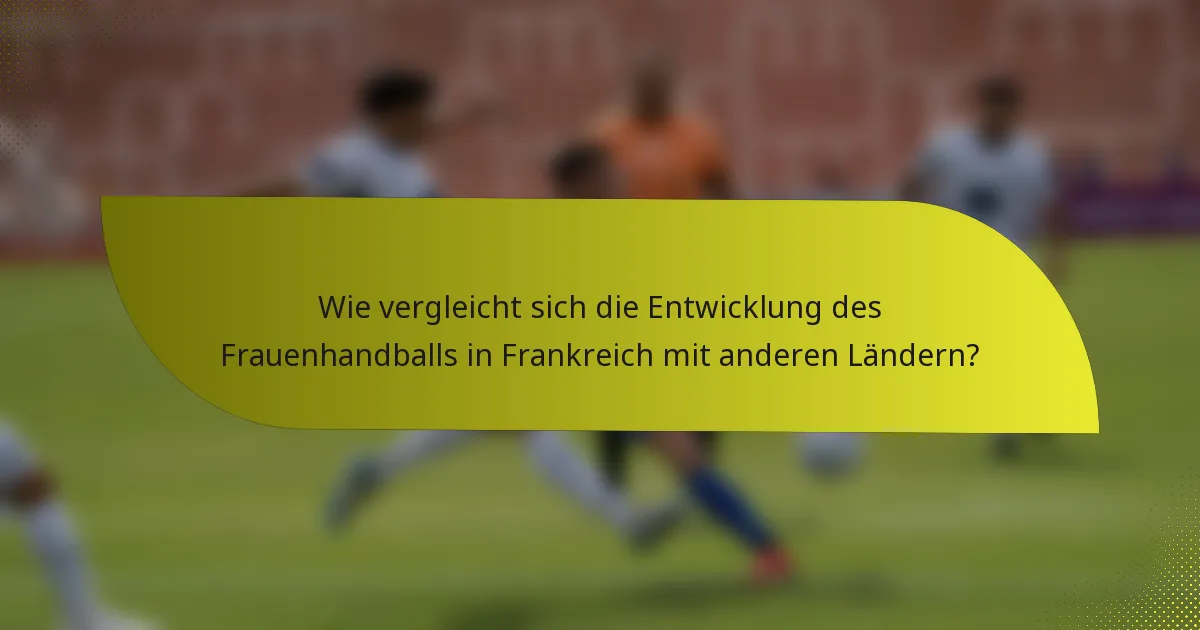 Wie vergleicht sich die Entwicklung des Frauenhandballs in Frankreich mit anderen Ländern?